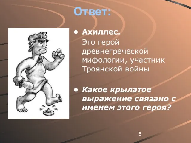 Ответ: Ахиллес. Это герой древнегреческой мифологии, участник Троянской войны Какое