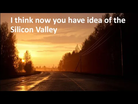 I think now you have idea of the Silicon Valley