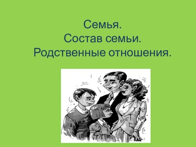 Семья. Состав семьи. Родственные отношения.