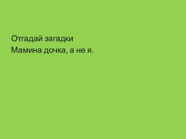 Отгадай загадки Мамина дочка, а не я.