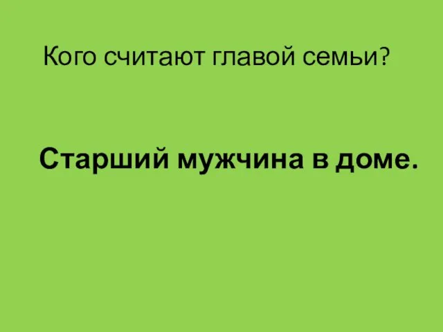 Кого считают главой семьи? Старший мужчина в доме.