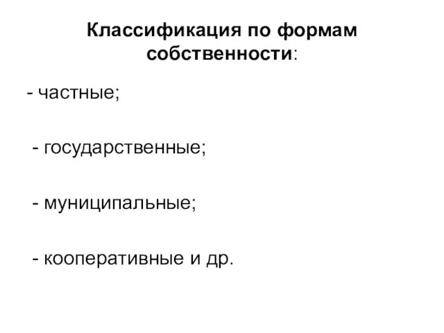 Классификация по формам собственности: - частные; - государственные; - муниципальные; - кооперативные и др.