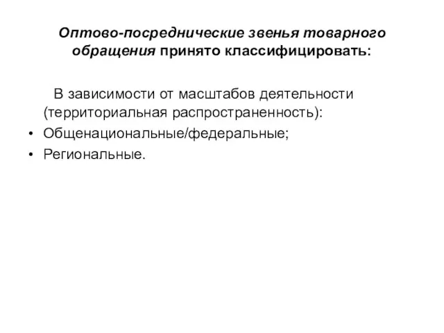 Оптово-посреднические звенья товарного обращения принято классифицировать: В зависимости от масштабов деятельности (территориальная распространенность): Общенациональные/федеральные; Региональные.