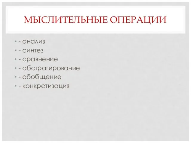 МЫСЛИТЕЛЬНЫЕ ОПЕРАЦИИ - анализ - синтез - сравнение - абстрагирование - обобщение - конкретизация