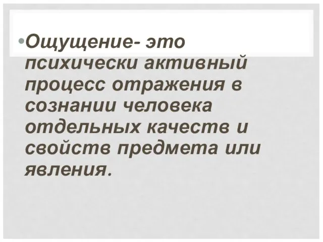 Ощущение- это психически активный процесс отражения в сознании человека отдельных качеств и свойств предмета или явления.