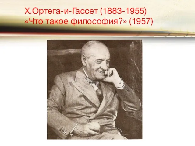 Х.Ортега-и-Гассет (1883-1955) «Что такое философия?» (1957)