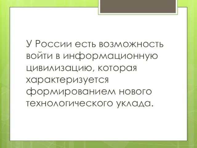 У России есть возможность войти в информационную цивилизацию, которая характеризуется формированием нового технологического уклада.