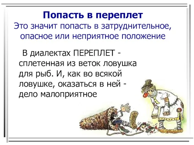 Попасть в переплет Это значит попасть в затруднительное, опасное или