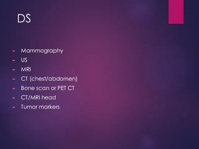 DS Mammography US MRI CT (chest/abdomen) Bone scan or PET CT CT/MRI head Tumor markers