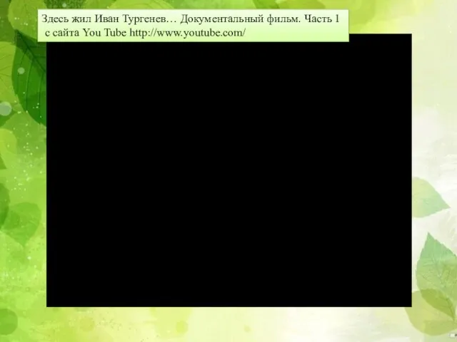 Здесь жил Иван Тургенев… Документальный фильм. Часть 1 с сайта You Tube http://www.youtube.com/