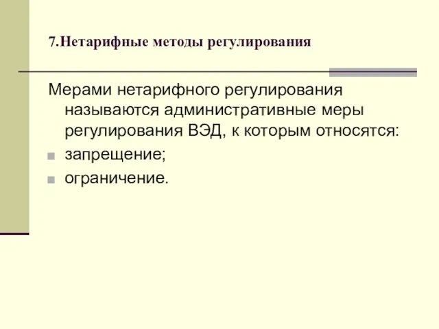 7.Нетарифные методы регулирования Мерами нетарифного регулирования называются административные меры регулирования ВЭД, к которым относятся: запрещение; ограничение.