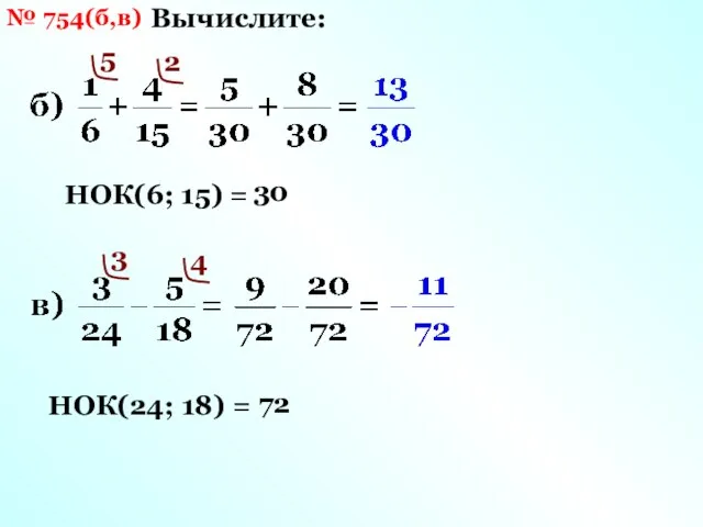 № 754(б,в) Вычислите: НОК(6; 15) = 30 5 2 НОК(24; 18) = 72 3 4