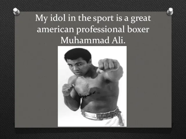 My idol in the sport is a great american professional boxer Muhammad Ali.