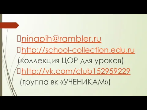 ninapih@rambler.ru http://school-collection.edu.ru (коллекция ЦОР для уроков) http://vk.com/club152959229 (группа вк «УЧЕНИКАМ»)