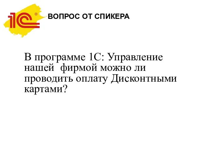 ВОПРОС ОТ СПИКЕРА В программе 1С: Управление нашей фирмой можно ли проводить оплату Дисконтными картами?