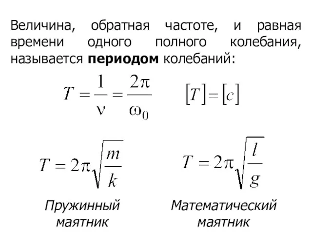 Величина, обратная частоте, и равная времени одного полного колебания, называется периодом колебаний: Пружинный маятник Математический маятник