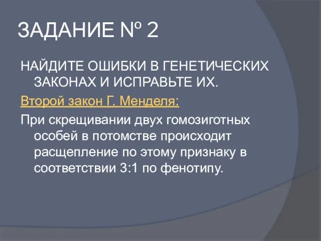 ЗАДАНИЕ № 2 НАЙДИТЕ ОШИБКИ В ГЕНЕТИЧЕСКИХ ЗАКОНАХ И ИСПРАВЬТЕ