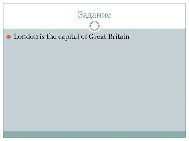 Задание London is the capital of Great Britain