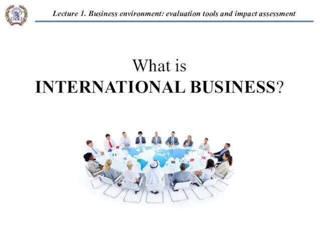 What is INTERNATIONAL BUSINESS? “EU-Russian business cooperation” 1. Business environment
