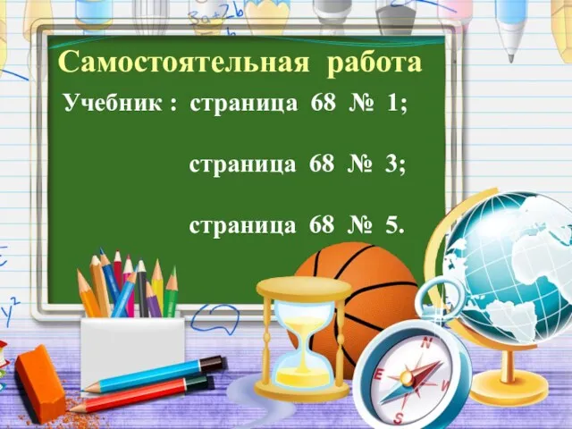 Самостоятельная работа Учебник : страница 68 № 1; страница 68 № 3; страница 68 № 5.