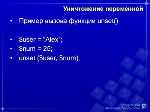 Уничтожение переменной Пример вызова функции unset() $user = “Alex”; $num = 25; unset ($user, $num);