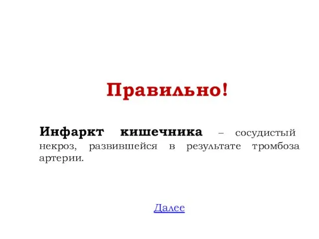 Правильно! Инфаркт кишечника – сосудистый некроз, развившейся в результате тромбоза артерии. Далее