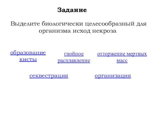 Задание Выделите биологически целесообразный для организма исход некроза образование кисты