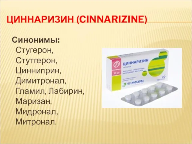 ЦИННАРИЗИН (CINNARIZINE) Синонимы: Стугерон, Стутгерон, Цинниприн, Димитронал, Гламил, Лабирин, Маризан, Мидронал, Митронал.