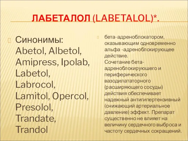 ЛАБЕТАЛОЛ (LABETALOL)*. Синонимы: Abetol, Albetol, Amipress, Ipolab, Labetol, Labrocol, Lamitol,