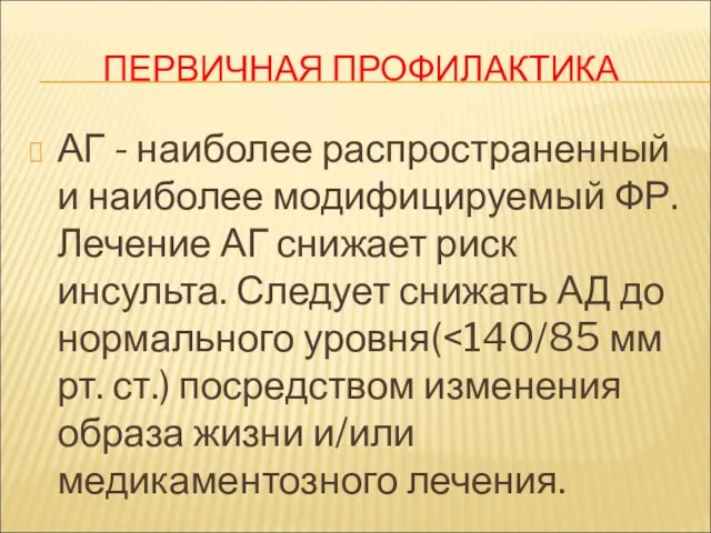 ПЕРВИЧНАЯ ПРОФИЛАКТИКА АГ - наиболее распространенный и наиболее модифицируемый ФР.