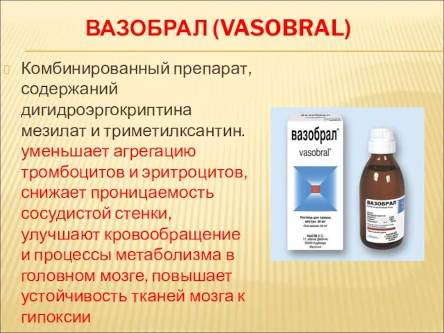 ВАЗОБРАЛ (VASOBRAL) Комбинированный препарат, содержаний дигидроэргокриптина мезилат и триметилксантин. уменьшает