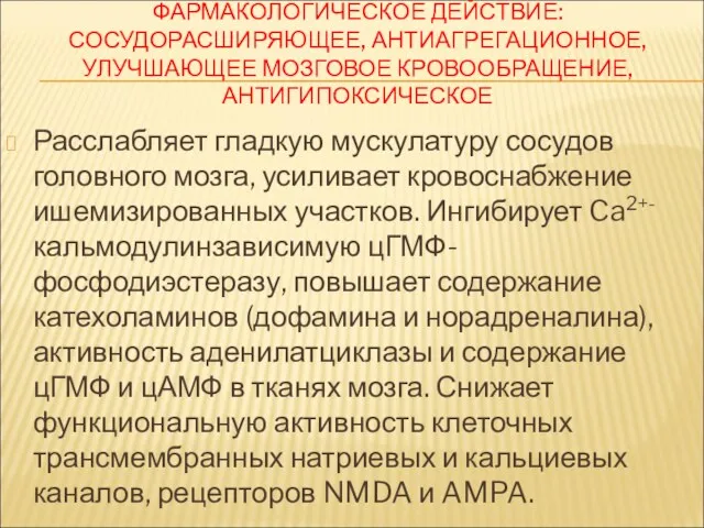 ФАРМАКОЛОГИЧЕСКОЕ ДЕЙСТВИЕ:СОСУДОРАСШИРЯЮЩЕЕ, АНТИАГРЕГАЦИОННОЕ, УЛУЧШАЮЩЕЕ МОЗГОВОЕ КРОВООБРАЩЕНИЕ, АНТИГИПОКСИЧЕСКОЕ Расслабляет гладкую мускулатуру