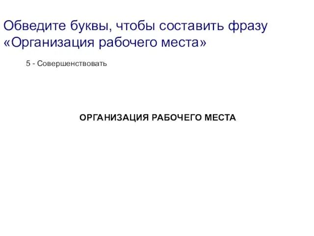 5 - Совершенствовать ОРГАНИЗАЦИЯ РАБОЧЕГО МЕСТА Обведите буквы, чтобы составить фразу «Организация рабочего места»