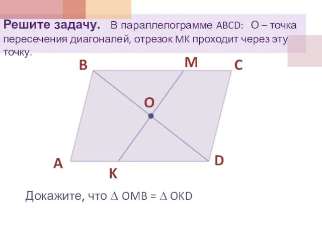 Решите задачу. В параллелограмме ABCD: О – точка пересечения диагоналей, отрезок MK проходит