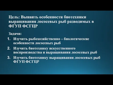 Цель: Выявить особенности биотехники выращивания лососевых рыб разводимых в ФГУП