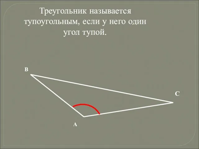 Треугольник называется тупоугольным, если у него один угол тупой. А В С