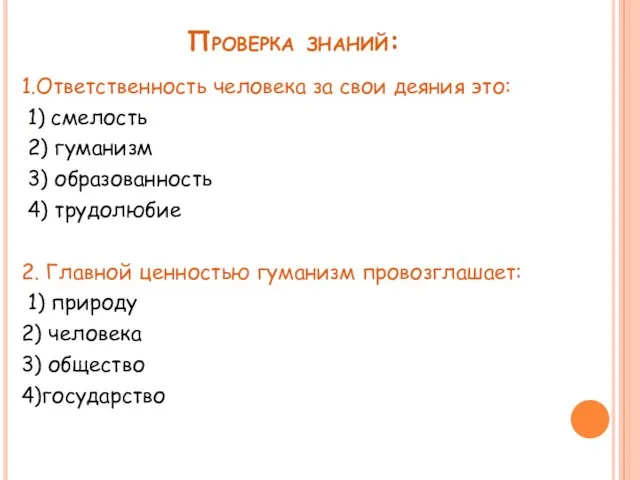 Проверка знаний: 1.Ответственность человека за свои деяния это: 1) смелость 2) гуманизм 3)