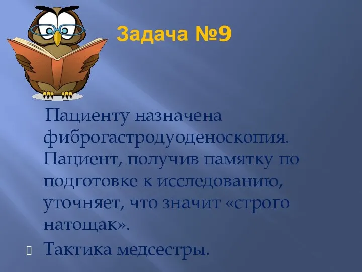 Задача №9 Пациенту назначена фиброгастродуоденоскопия. Пациент, получив памятку по подготовке