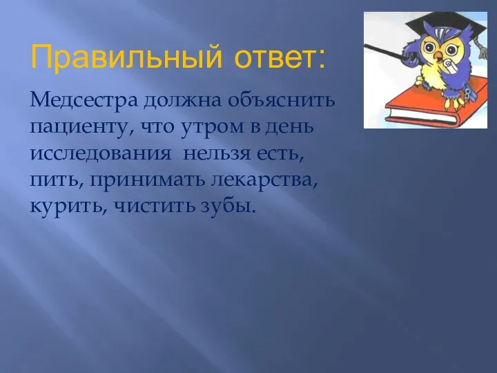 Правильный ответ: Медсестра должна объяснить пациенту, что утром в день