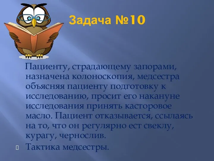 Задача №10 Пациенту, страдающему запорами, назначена колоноскопия, медсестра объясняя пациенту