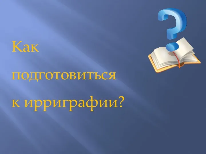 Как подготовиться к ирриграфии?