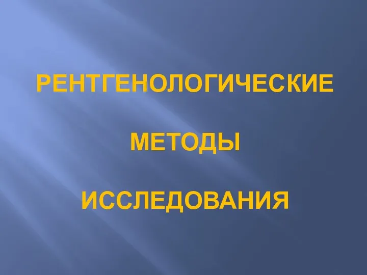 РЕНТГЕНОЛОГИЧЕСКИЕ МЕТОДЫ ИССЛЕДОВАНИЯ