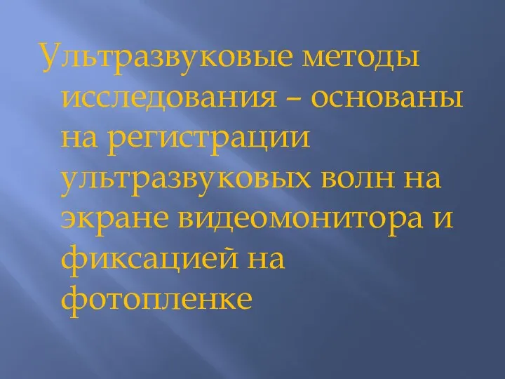 Ультразвуковые методы исследования – основаны на регистрации ультразвуковых волн на экране видеомонитора и фиксацией на фотопленке