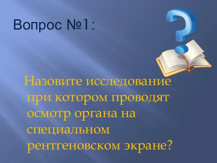 Вопрос №1: Назовите исследование при котором проводят осмотр органа на специальном рентгеновском экране?