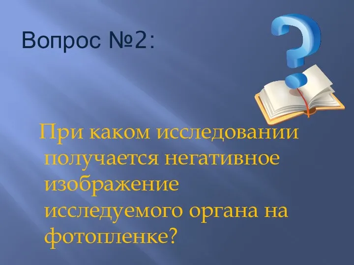 Вопрос №2: При каком исследовании получается негативное изображение исследуемого органа на фотопленке?