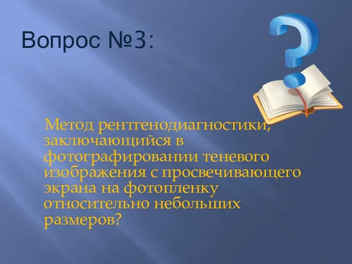 Вопрос №3: Метод рентгенодиагностики, заключающийся в фотографировании теневого изображения с