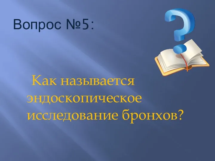 Вопрос №5: Как называется эндоскопическое исследование бронхов?