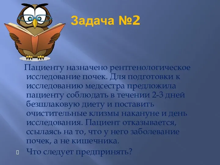 Задача №2 Пациенту назначено рентгенологическое исследование почек. Для подготовки к