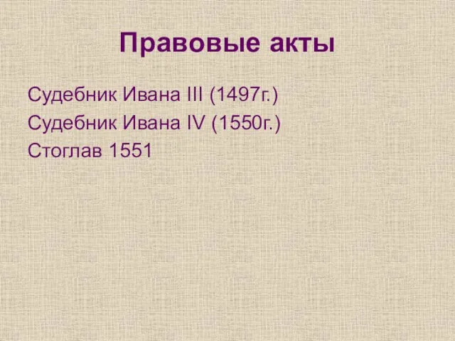Правовые акты Судебник Ивана III (1497г.) Судебник Ивана IV (1550г.) Стоглав 1551