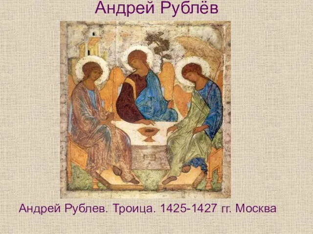 Андрей Рублёв Андрей Рублев. Троица. 1425-1427 гг. Москва